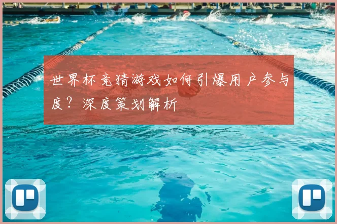 世界杯竞猜游戏如何引爆用户参与度？深度策划解析
