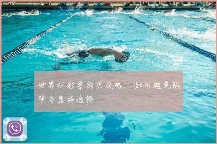 世界杯彩票购买攻略:如何避免陷阱与靠谱选择