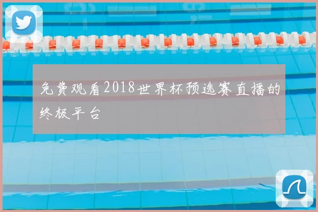 免费观看2018世界杯预选赛直播的终极平台