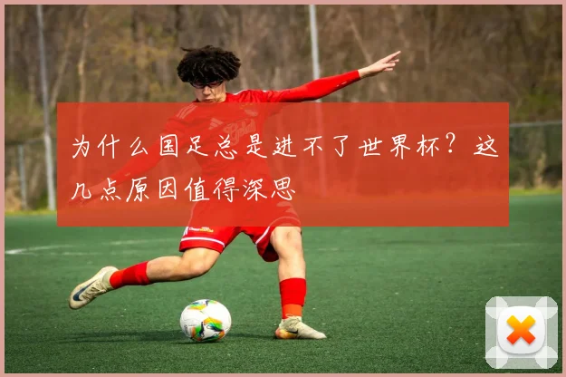 为什么国足总是进不了世界杯？这几点原因值得深思