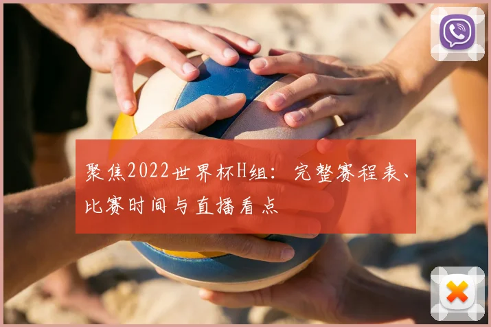 聚焦2022世界杯H组：完整赛程表、比赛时间与直播看点