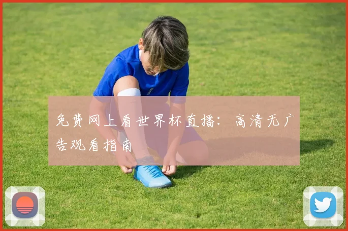 免费网上看世界杯直播：高清无广告观看指南