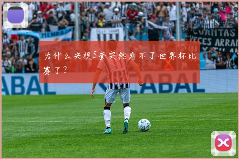 为什么央视5套突然看不了世界杯比赛了?