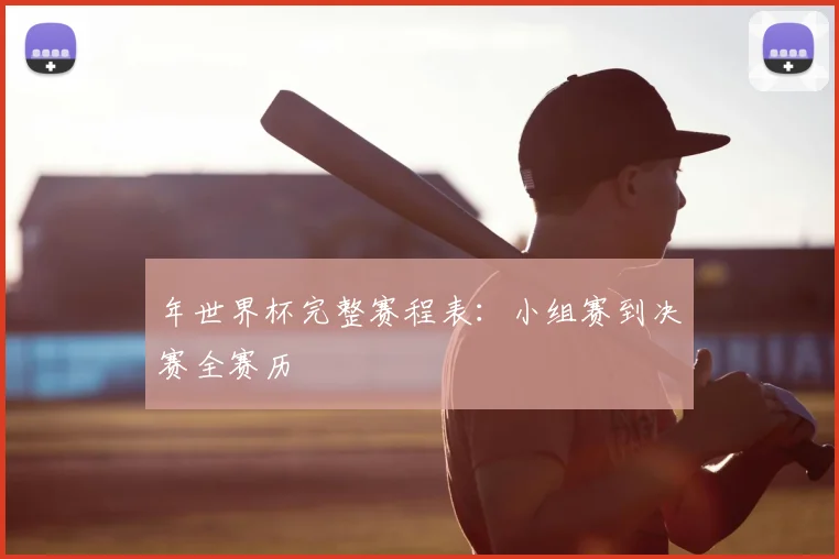 年世界杯完整赛程表：小组赛到决赛全赛历