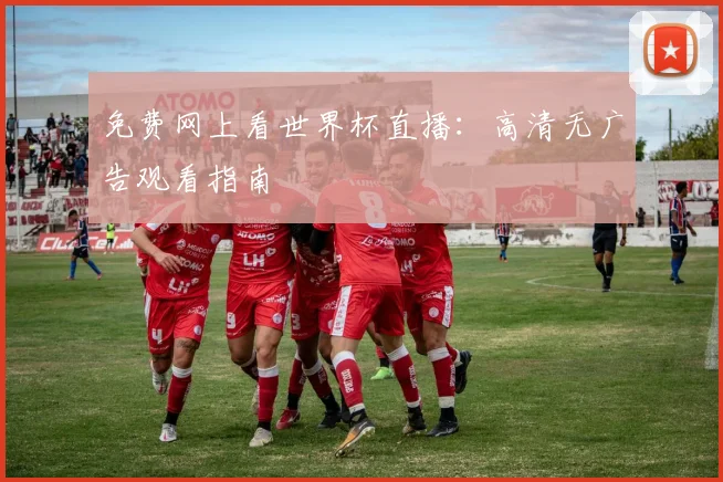免费网上看世界杯直播：高清无广告观看指南