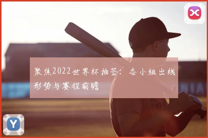 聚焦2022世界杯抽签：各小组出线形势与赛程前瞻