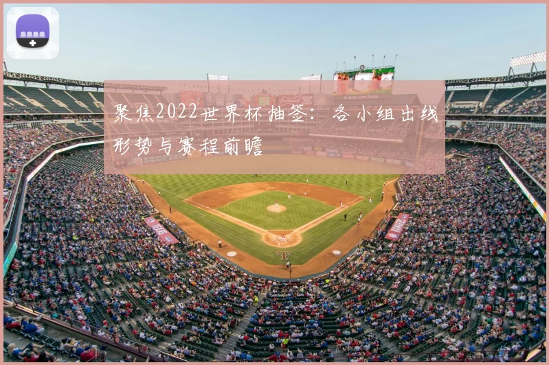 聚焦2022世界杯抽签：各小组出线形势与赛程前瞻
