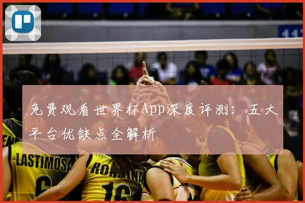 免费观看世界杯App深度评测：五大平台优缺点全解析