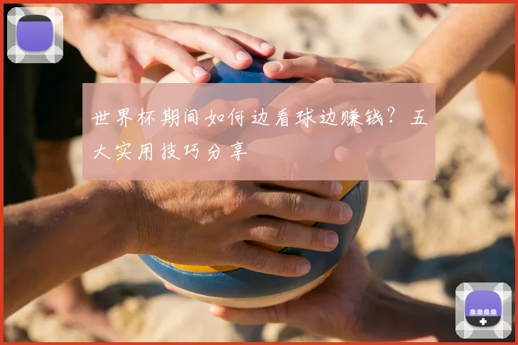 世界杯期间如何边看球边赚钱？五大实用技巧分享