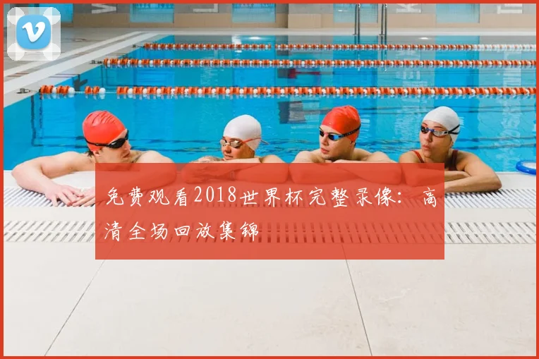 免费观看2018世界杯完整录像：高清全场回放集锦