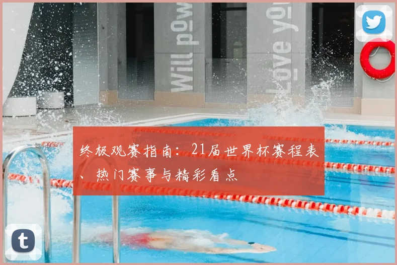 终极观赛指南：21届世界杯赛程表、热门赛事与精彩看点