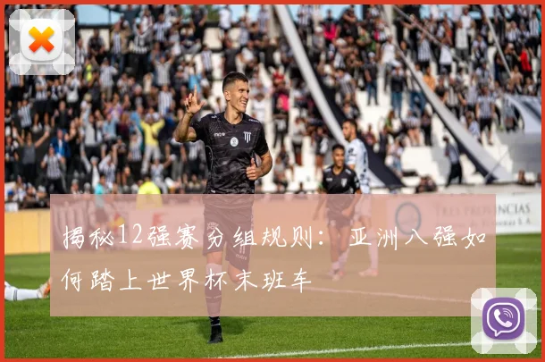 揭秘12强赛分组规则：亚洲八强如何踏上世界杯末班车