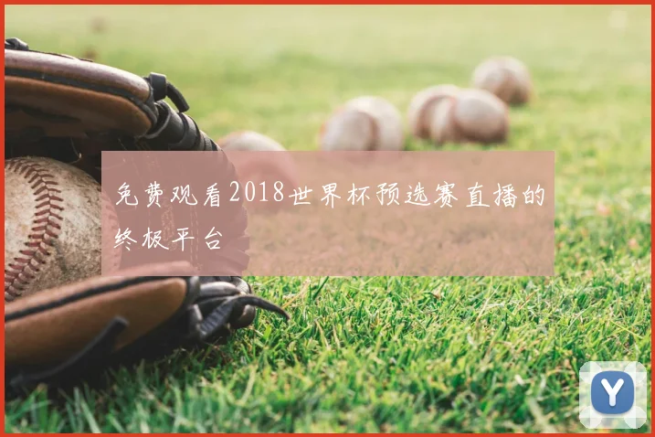 免费观看2018世界杯预选赛直播的终极平台