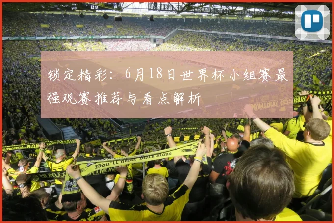 锁定精彩：6月18日世界杯小组赛最强观赛推荐与看点解析